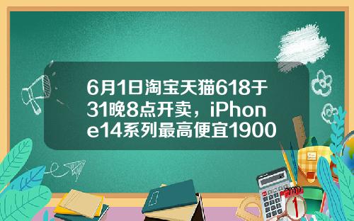 6月1日淘宝天猫618于31晚8点开卖，iPhone14系列最高便宜1900-天猫购物基金