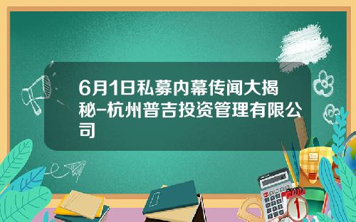 6月1日私募内幕传闻大揭秘-杭州普吉投资管理有限公司