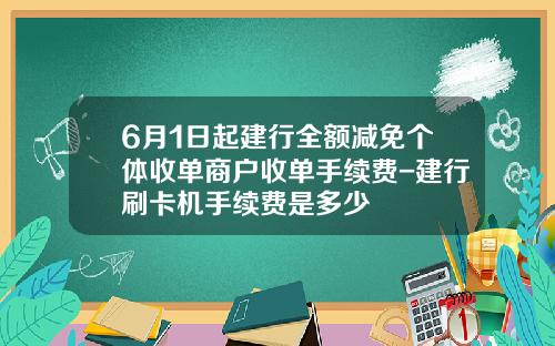 6月1日起建行全额减免个体收单商户收单手续费-建行刷卡机手续费是多少