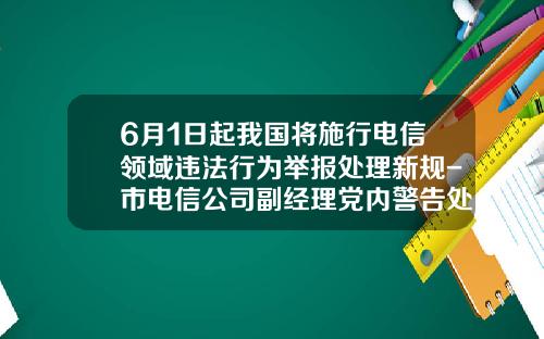 6月1日起我国将施行电信领域违法行为举报处理新规-市电信公司副经理党内警告处分