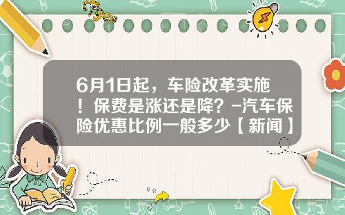 6月1日起,车险改革实施!保费是涨还是降?-汽车保险优惠比例一般多少【新闻】