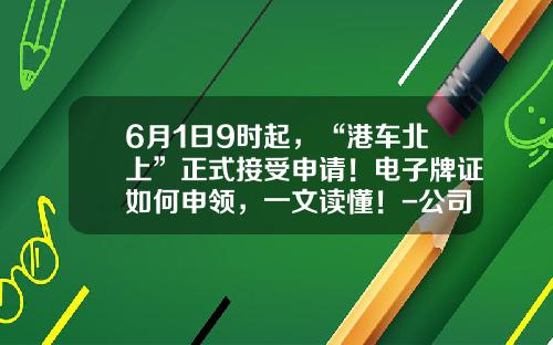 6月1日9时起，“港车北上”正式接受申请！电子牌证如何申领，一文读懂！-公司注册完成后续工作【新闻】