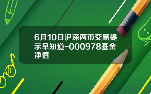 6月10日沪深两市交易提示早知道-000978基金净值