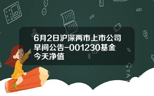 6月2日沪深两市上市公司早间公告-001230基金今天净值