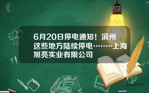 6月20日停电通知！滨州这些地方陆续停电……-上海旭亮实业有限公司