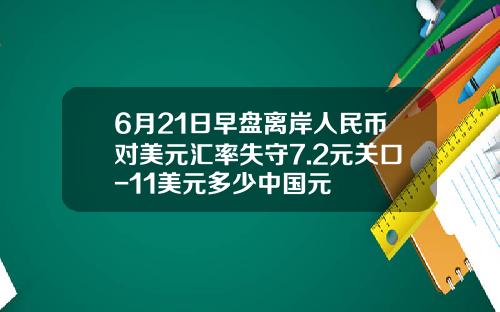 6月21日早盘离岸人民币对美元汇率失守7.2元关口-11美元多少中国元