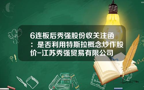 6连板后秀强股份收关注函：是否利用特斯拉概念炒作股价-江苏秀强贸易有限公司