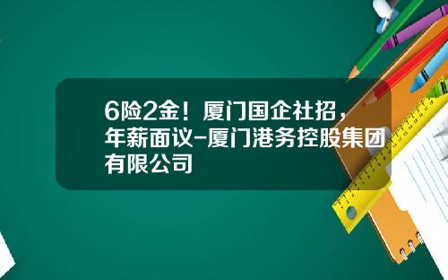 6险2金！厦门国企社招，年薪面议-厦门港务控股集团有限公司