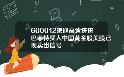 600012皖通高速讲讲巴菲特买入中国黄金股美股已现卖出信号