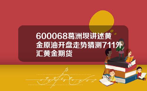 600068葛洲坝讲述黄金原油开盘走势猜测711外汇黄金期货