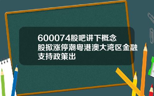 600074股吧讲下概念股掀涨停潮粤港澳大湾区金融支持政策出