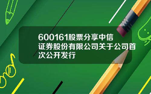 600161股票分享中信证券股份有限公司关于公司首次公开发行