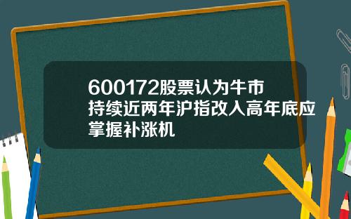 600172股票认为牛市持续近两年沪指改入高年底应掌握补涨机