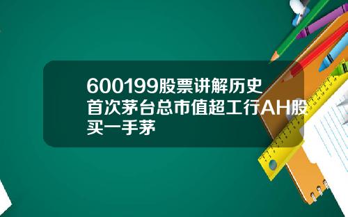 600199股票讲解历史首次茅台总市值超工行AH股买一手茅