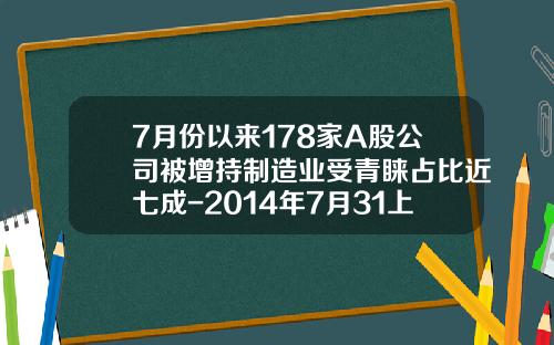 7月份以来178家A股公司被增持制造业受青睐占比近七成-2014年7月31上市公司增持