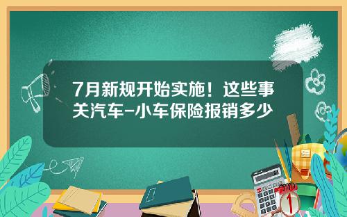 7月新规开始实施！这些事关汽车-小车保险报销多少