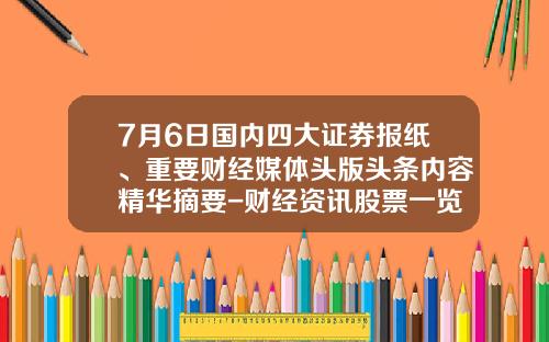7月6日国内四大证券报纸、重要财经媒体头版头条内容精华摘要-财经资讯股票一览表
