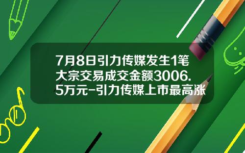 7月8日引力传媒发生1笔大宗交易成交金额3006.5万元-引力传媒上市最高涨多少