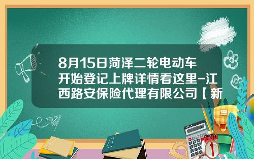 8月15日菏泽二轮电动车开始登记上牌详情看这里-江西路安保险代理有限公司【新闻】