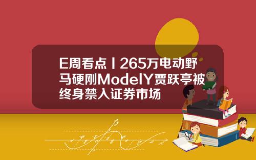 E周看点丨265万电动野马硬刚ModelY贾跃亭被终身禁入证券市场