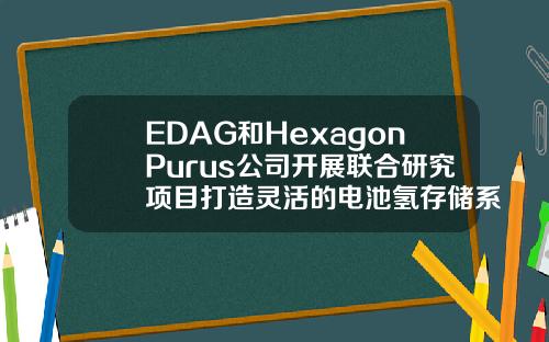 EDAG和HexagonPurus公司开展联合研究项目打造灵活的电池氢存储系统