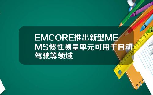 EMCORE推出新型MEMS惯性测量单元可用于自动驾驶等领域