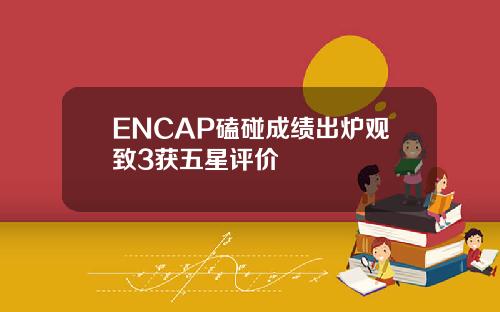 ENCAP磕碰成绩出炉观致3获五星评价
