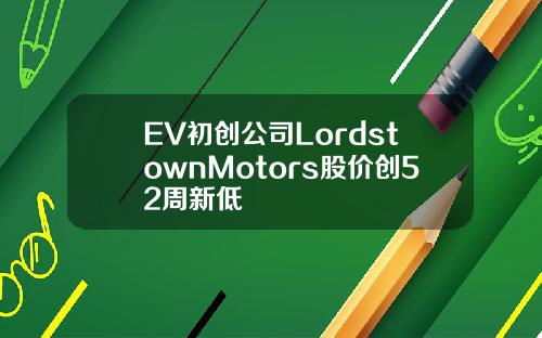 EV初创公司LordstownMotors股价创52周新低
