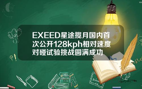 EXEED星途揽月国内首次公开128kph相对速度对碰试验挑战圆满成功