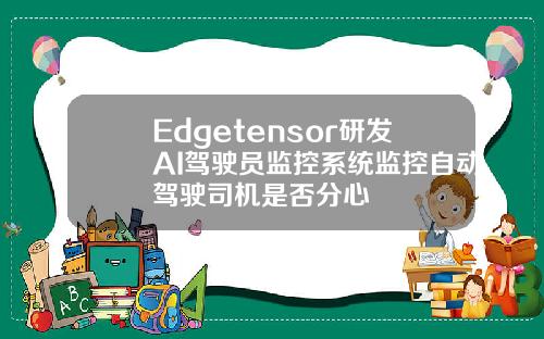 Edgetensor研发AI驾驶员监控系统监控自动驾驶司机是否分心