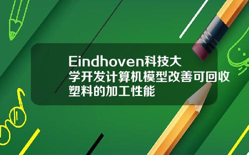 Eindhoven科技大学开发计算机模型改善可回收塑料的加工性能