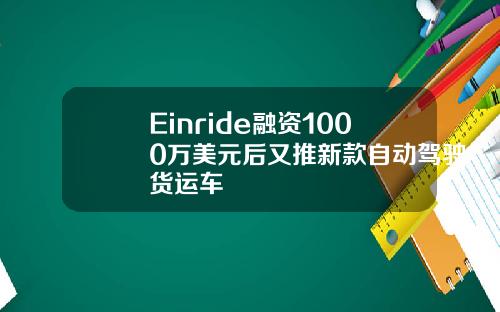 Einride融资1000万美元后又推新款自动驾驶货运车