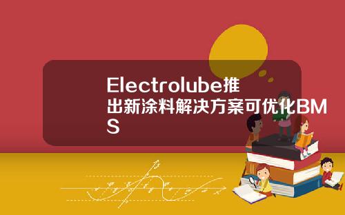 Electrolube推出新涂料解决方案可优化BMS