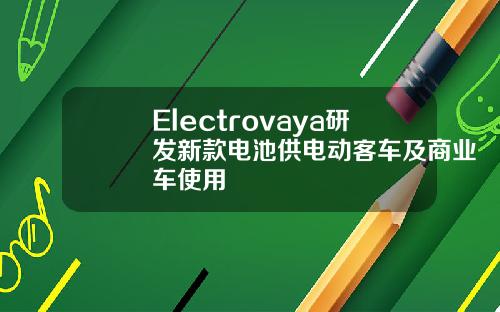 Electrovaya研发新款电池供电动客车及商业车使用