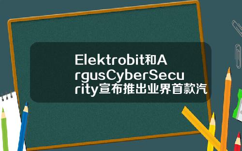 Elektrobit和ArgusCyberSecurity宣布推出业界首款汽车网络威胁检测和防御解决方案
