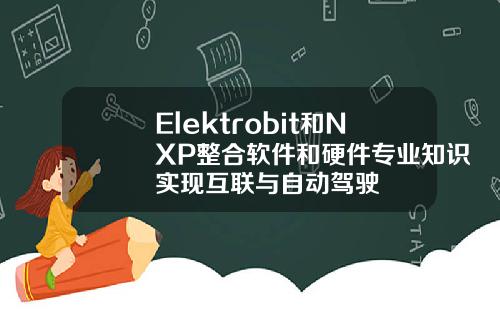 Elektrobit和NXP整合软件和硬件专业知识实现互联与自动驾驶