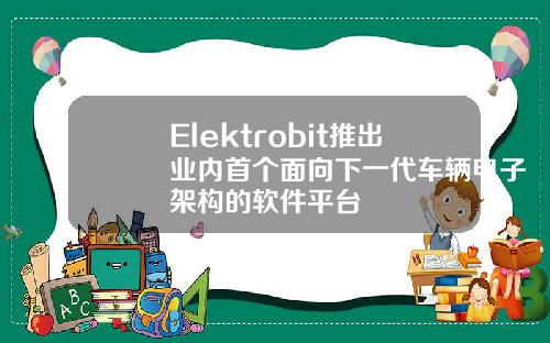 Elektrobit推出业内首个面向下一代车辆电子架构的软件平台