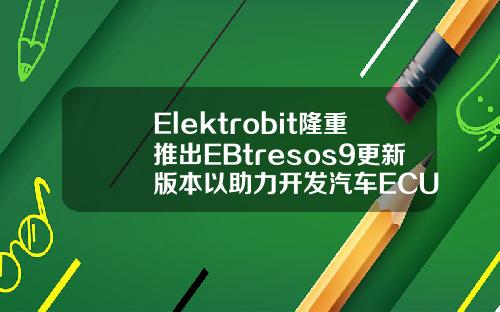 Elektrobit隆重推出EBtresos9更新版本以助力开发汽车ECU