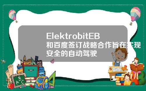 ElektrobitEB和百度签订战略合作旨在实现安全的自动驾驶