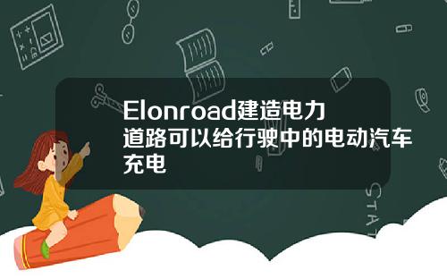Elonroad建造电力道路可以给行驶中的电动汽车充电