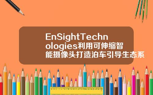 EnSightTechnologies利用可伸缩智能摄像头打造泊车引导生态系统