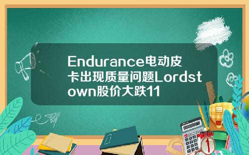 Endurance电动皮卡出现质量问题Lordstown股价大跌11