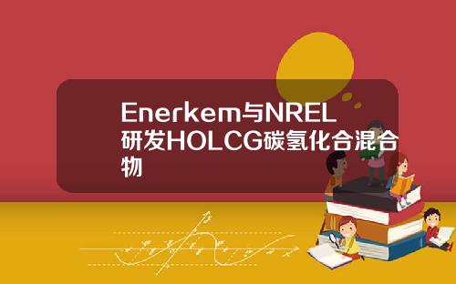 Enerkem与NREL研发HOLCG碳氢化合混合物