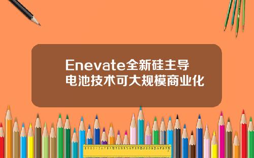 Enevate全新硅主导电池技术可大规模商业化
