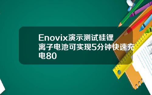 Enovix演示测试硅锂离子电池可实现5分钟快速充电80