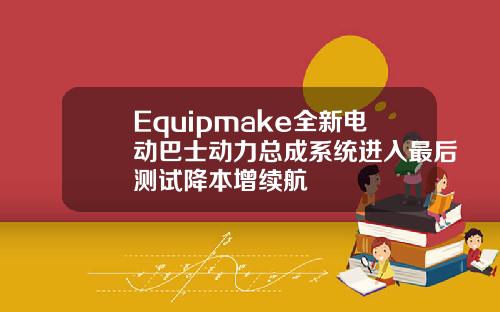 Equipmake全新电动巴士动力总成系统进入最后测试降本增续航