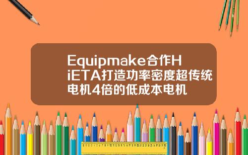 Equipmake合作HiETA打造功率密度超传统电机4倍的低成本电机