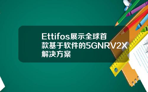 Ettifos展示全球首款基于软件的5GNRV2X解决方案