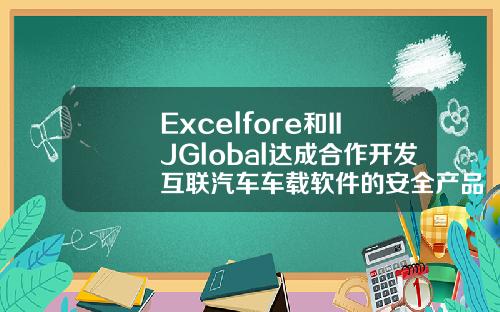 Excelfore和IIJGlobal达成合作开发互联汽车车载软件的安全产品