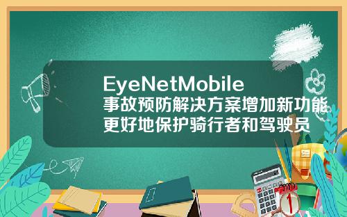 EyeNetMobile事故预防解决方案增加新功能更好地保护骑行者和驾驶员
